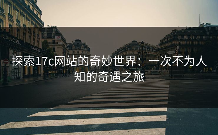 探索17c网站的奇妙世界：一次不为人知的奇遇之旅