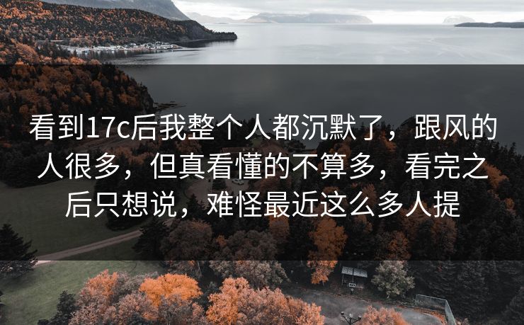 看到17c后我整个人都沉默了，跟风的人很多，但真看懂的不算多，看完之后只想说，难怪最近这么多人提