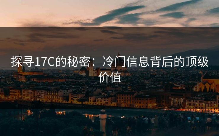 探寻17C的秘密：冷门信息背后的顶级价值