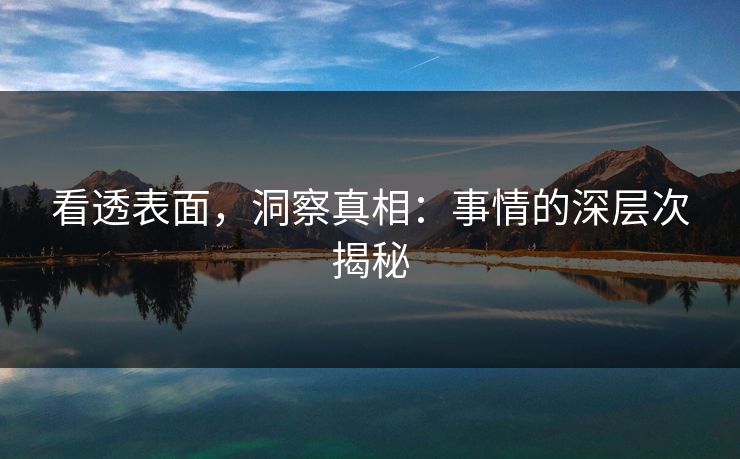 看透表面，洞察真相：事情的深层次揭秘