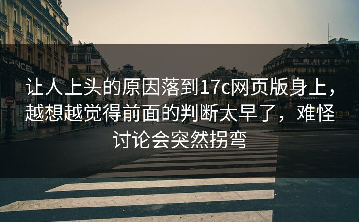 让人上头的原因落到17c网页版身上，越想越觉得前面的判断太早了，难怪讨论会突然拐弯