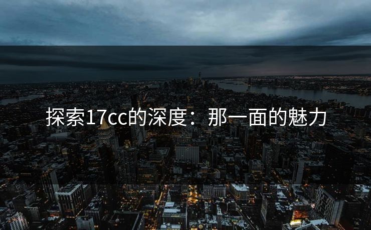 探索17cc的深度：那一面的魅力