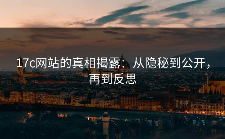 17c网站的真相揭露：从隐秘到公开，再到反思
