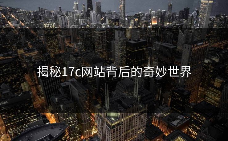 揭秘17c网站背后的奇妙世界