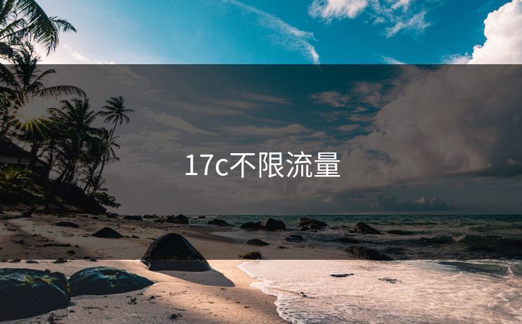 17c不限流量 17c不限流量