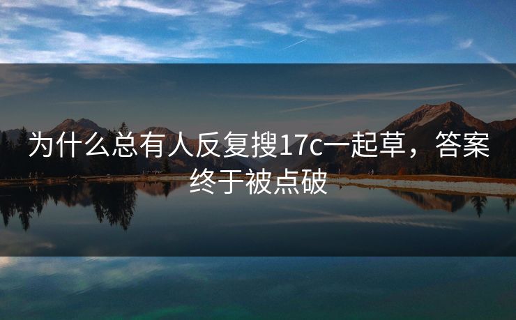 为什么总有人反复搜17c一起草，答案终于被点破