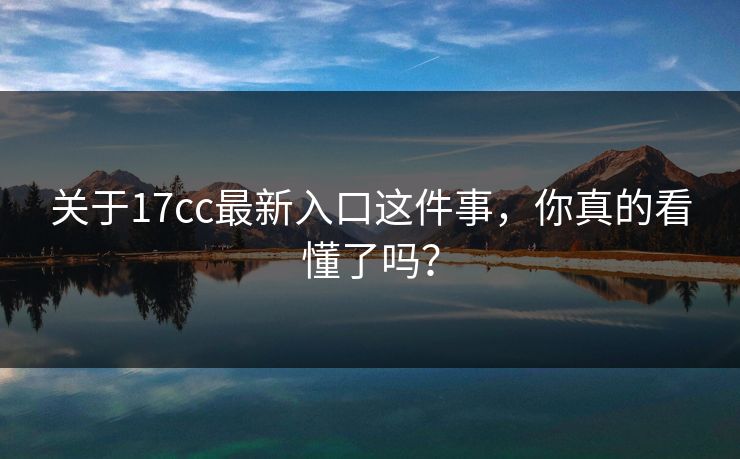 关于17cc最新入口这件事,你真的看懂了吗?