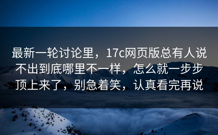 最新一轮讨论里，17c网页版总有人说不出到底哪里不一样，怎么就一步步顶上来了，别急着笑，认真看完再说