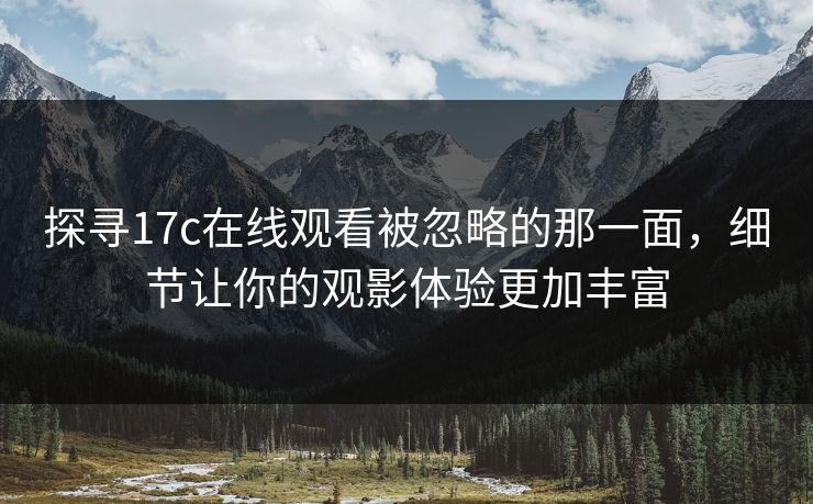 探寻17c在线观看被忽略的那一面，细节让你的观影体验更加丰富