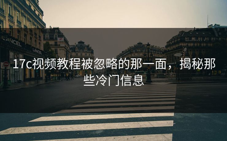 17c视频教程被忽略的那一面,揭秘那些冷门信息
