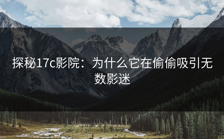 探秘17c影院:为什么它在偷偷吸引无数影迷