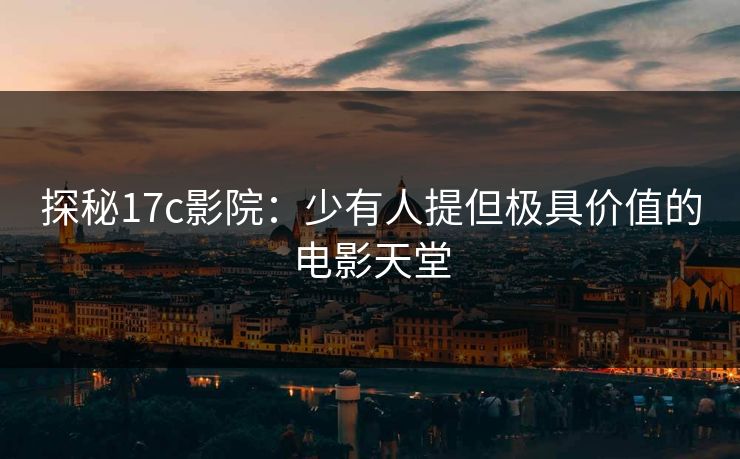探秘17c影院:少有人提但极具价值的电影天堂