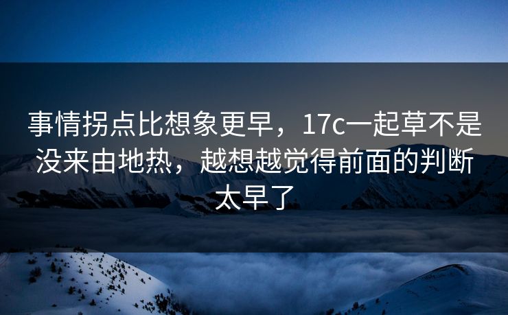 事情拐点比想象更早,17c一起草不是没来由地热,越想越觉得前面的判断太早了
