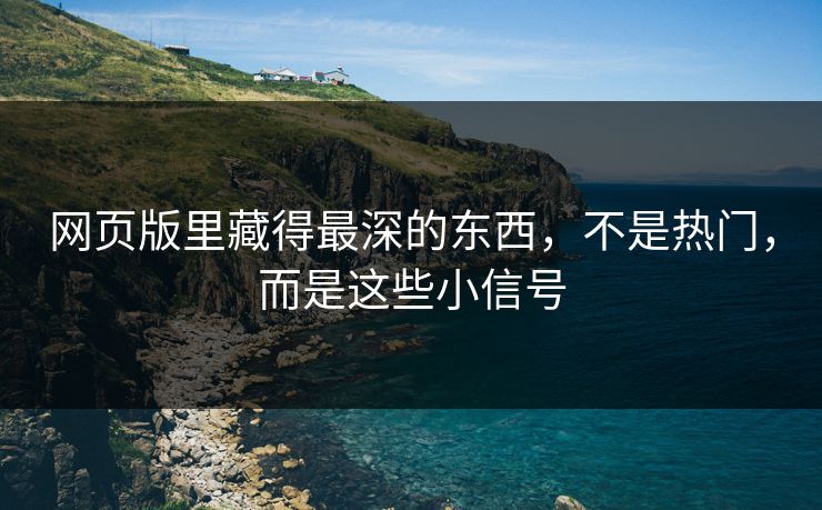网页版里藏得最深的东西，不是热门，而是这些小信号