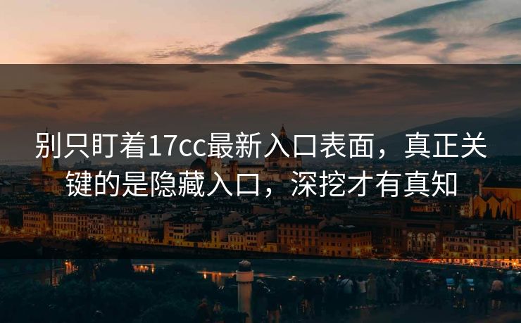 别只盯着17cc最新入口表面，真正关键的是隐藏入口，深挖才有真知