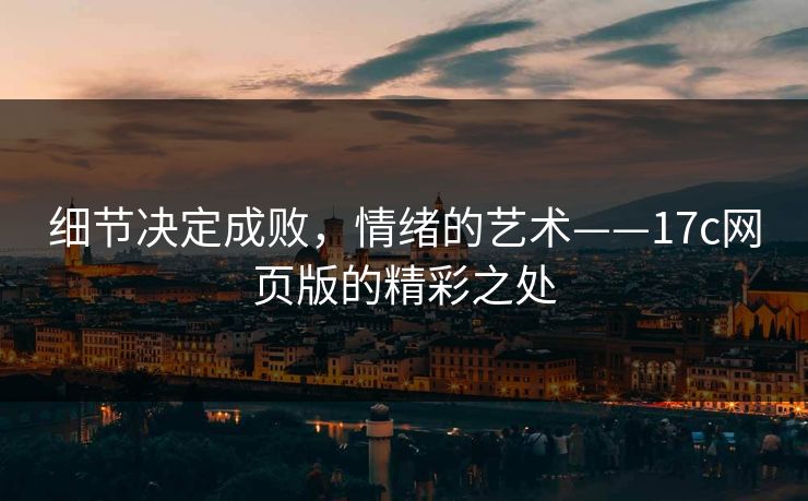 细节决定成败，情绪的艺术——17c网页版的精彩之处